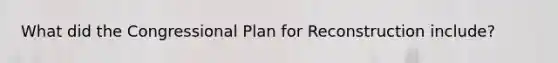 What did the Congressional Plan for Reconstruction include?