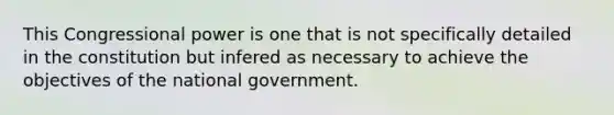 This Congressional power is one that is not specifically detailed in the constitution but infered as necessary to achieve the objectives of the national government.