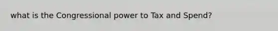 what is the Congressional power to Tax and Spend?