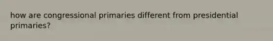 how are congressional primaries different from presidential primaries?