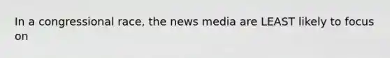 In a congressional race, the news media are LEAST likely to focus on