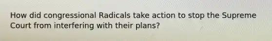 How did congressional Radicals take action to stop the Supreme Court from interfering with their plans?