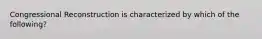 Congressional Reconstruction is characterized by which of the following?