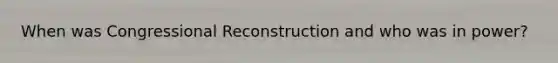 When was Congressional Reconstruction and who was in power?