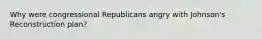 Why were congressional Republicans angry with Johnson's Reconstruction plan?