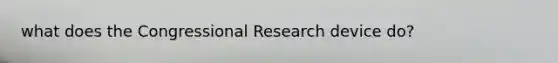 what does the Congressional Research device do?