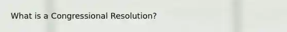 What is a Congressional Resolution?