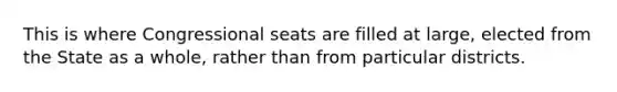 This is where Congressional seats are filled at large, elected from the State as a whole, rather than from particular districts.