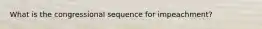 What is the congressional sequence for impeachment?