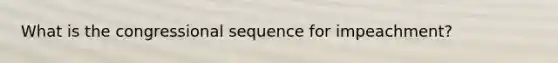 What is the congressional sequence for impeachment?