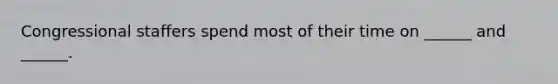 Congressional staffers spend most of their time on ______ and ______.