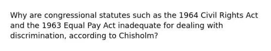 Why are congressional statutes such as the 1964 Civil Rights Act and the 1963 Equal Pay Act inadequate for dealing with discrimination, according to Chisholm?