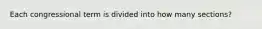 Each congressional term is divided into how many sections?