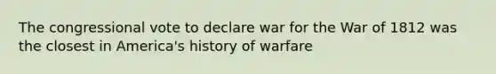 The congressional vote to declare war for the War of 1812 was the closest in America's history of warfare