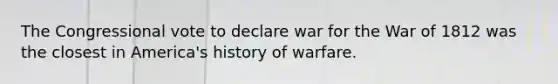 The Congressional vote to declare war for the War of 1812 was the closest in America's history of warfare.