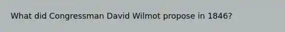 What did Congressman David Wilmot propose in 1846?