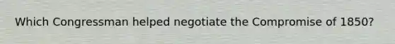 Which Congressman helped negotiate the Compromise of 1850?