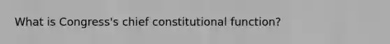 What is Congress's chief constitutional function?