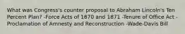 What was Congress's counter proposal to Abraham Lincoln's Ten Percent Plan? -Force Acts of 1870 and 1871 -Tenure of Office Act -Proclamation of Amnesty and Reconstruction -Wade-Davis Bill