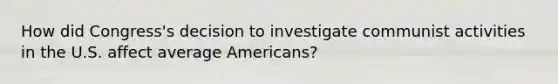 How did Congress's decision to investigate communist activities in the U.S. affect average Americans?