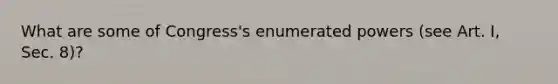 What are some of Congress's enumerated powers (see Art. I, Sec. 8)?