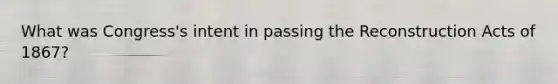 What was Congress's intent in passing the Reconstruction Acts of 1867?