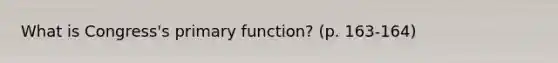 What is Congress's primary function? (p. 163-164)