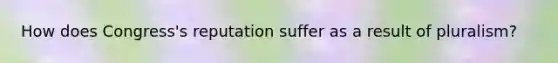How does Congress's reputation suffer as a result of pluralism?