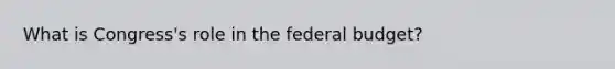 What is Congress's role in <a href='https://www.questionai.com/knowledge/kS29NErBPI-the-federal-budget' class='anchor-knowledge'>the federal budget</a>?