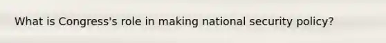What is Congress's role in making national security policy?