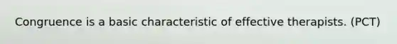 Congruence is a basic characteristic of effective therapists. (PCT)