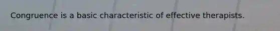 Congruence is a basic characteristic of effective therapists.​