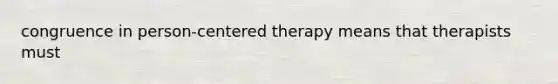 congruence in person-centered therapy means that therapists must