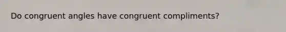 Do congruent angles have congruent compliments?