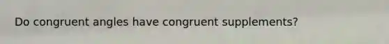 Do congruent angles have congruent supplements?