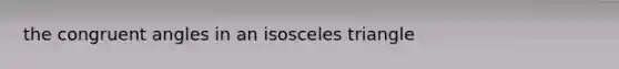 the <a href='https://www.questionai.com/knowledge/koamdNz3Hg-congruent-angles' class='anchor-knowledge'>congruent angles</a> in an isosceles triangle