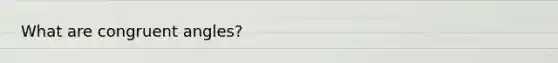 What are <a href='https://www.questionai.com/knowledge/koamdNz3Hg-congruent-angles' class='anchor-knowledge'>congruent angles</a>?
