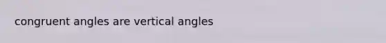 congruent angles are vertical angles