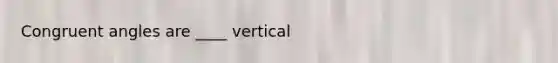 <a href='https://www.questionai.com/knowledge/koamdNz3Hg-congruent-angles' class='anchor-knowledge'>congruent angles</a> are ____ vertical