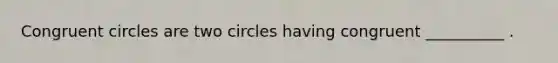 Congruent circles are two circles having congruent __________ .