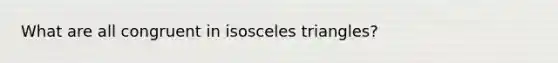 What are all congruent in isosceles triangles?