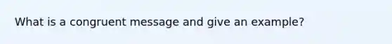 What is a congruent message and give an example?