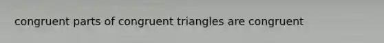 congruent parts of congruent triangles are congruent