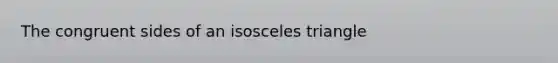 The congruent sides of an isosceles triangle