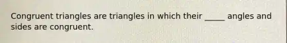 <a href='https://www.questionai.com/knowledge/kLkrRjZSPk-congruent-triangles' class='anchor-knowledge'>congruent triangles</a> are triangles in which their _____ angles and sides are congruent.