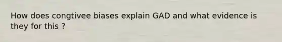 How does congtivee biases explain GAD and what evidence is they for this ?