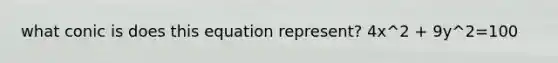 what conic is does this equation represent? 4x^2 + 9y^2=100