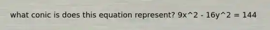 what conic is does this equation represent? 9x^2 - 16y^2 = 144