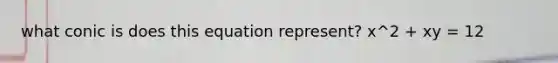 what conic is does this equation represent? x^2 + xy = 12