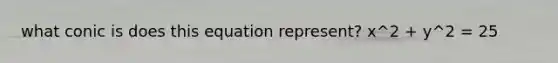 what conic is does this equation represent? x^2 + y^2 = 25